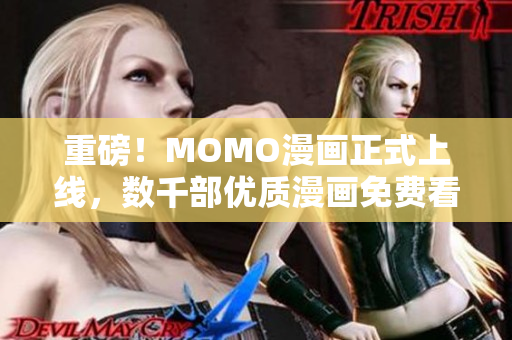 重磅！MOMO漫画正式上线，数千部优质漫画免费看！