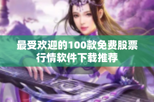 最受欢迎的100款免费股票行情软件下载推荐