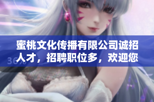 蜜桃文化传播有限公司诚招人才，招聘职位多，欢迎您的加入！