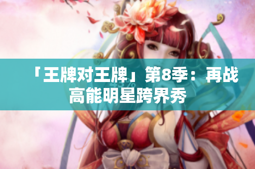 「王牌对王牌」第8季：再战高能明星跨界秀