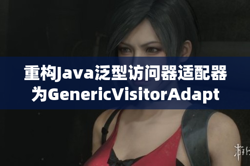 重构Java泛型访问器适配器为GenericVisitorAdapter
