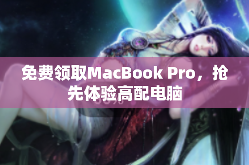 免费领取MacBook Pro，抢先体验高配电脑