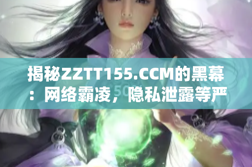 揭秘ZZTT155.CCM的黑幕：网络霸凌，隐私泄露等严重问题曝光