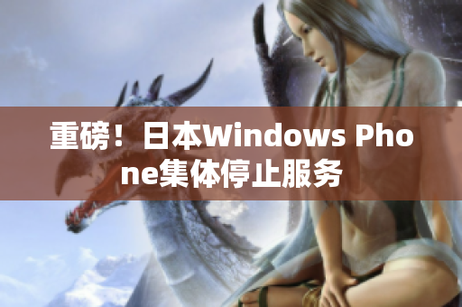 重磅！日本Windows Phone集体停止服务