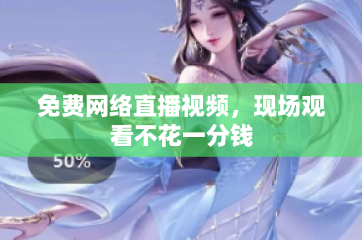 免费网络直播视频，现场观看不花一分钱
