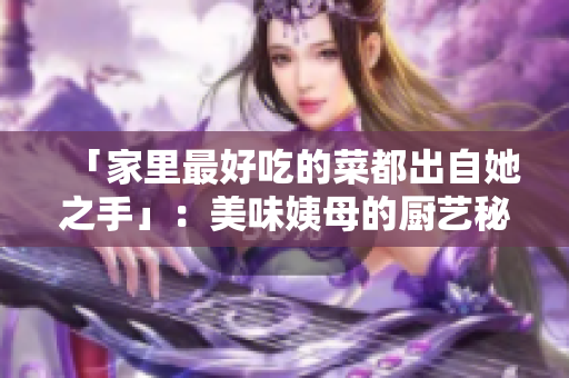 「家里最好吃的菜都出自她之手」：美味姨母的厨艺秘密