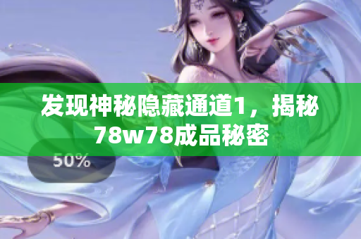发现神秘隐藏通道1，揭秘78w78成品秘密