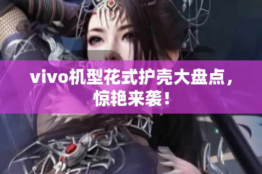vivo机型花式护壳大盘点，惊艳来袭！