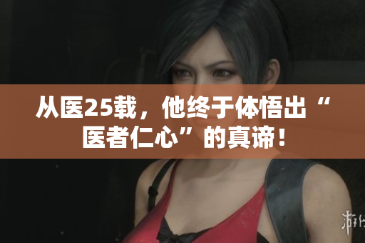 从医25载，他终于体悟出“医者仁心”的真谛！