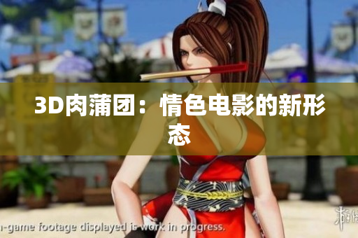 3D肉蒲团：情色电影的新形态