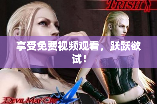 享受免费视频观看，跃跃欲试！