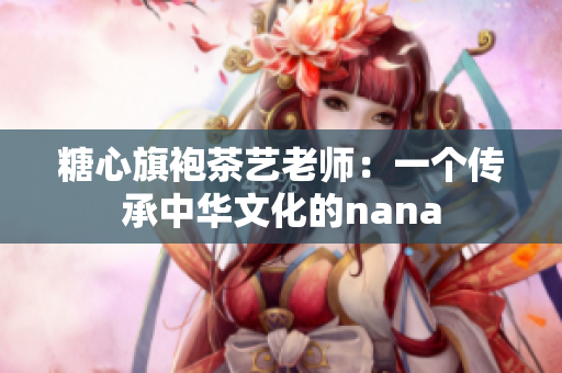 糖心旗袍茶艺老师：一个传承中华文化的nana