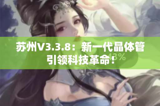苏州V3.3.8：新一代晶体管引领科技革命！