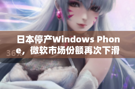日本停产Windows Phone，微软市场份额再次下滑