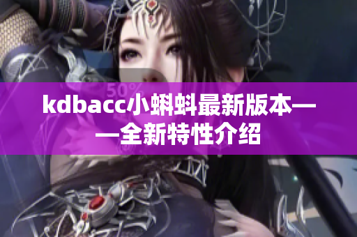 kdbacc小蝌蚪最新版本——全新特性介绍