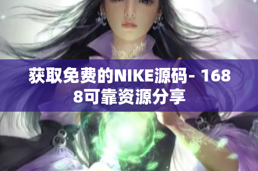 获取免费的NIKE源码- 1688可靠资源分享