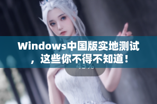Windows中国版实地测试，这些你不得不知道！