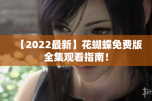 【2022最新】花蝴蝶免费版全集观看指南！