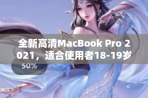 全新高清MacBook Pro 2021，适合使用者18-19岁。