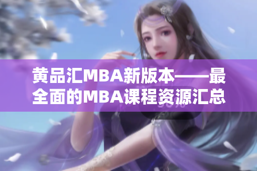 黄品汇MBA新版本——最全面的MBA课程资源汇总
