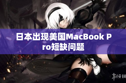 日本出现美国MacBook Pro短缺问题
