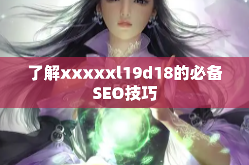 了解xxxxxl19d18的必备SEO技巧