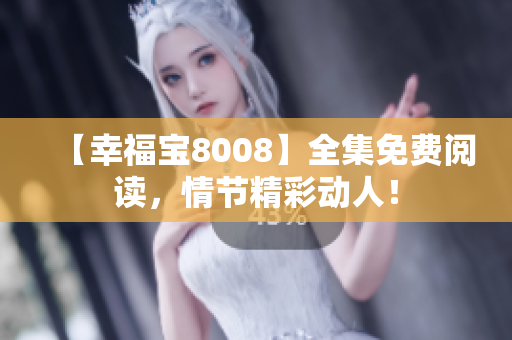 【幸福宝8008】全集免费阅读，情节精彩动人！