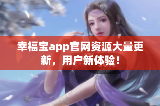 幸福宝app官网资源大量更新，用户新体验！