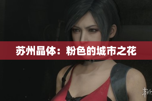 苏州晶体：粉色的城市之花