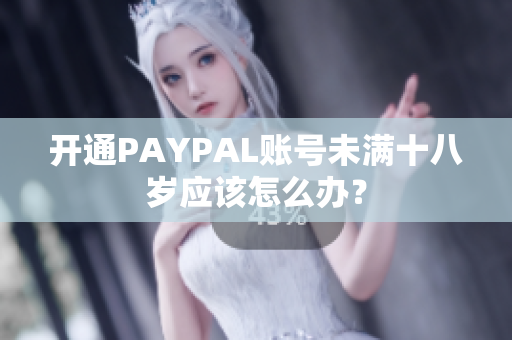 开通PAYPAL账号未满十八岁应该怎么办？