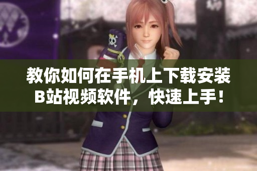 教你如何在手机上下载安装B站视频软件，快速上手！
