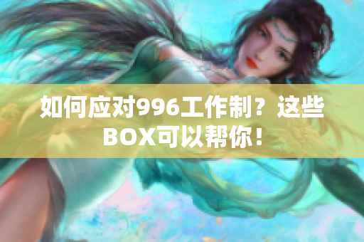 如何应对996工作制？这些BOX可以帮你！