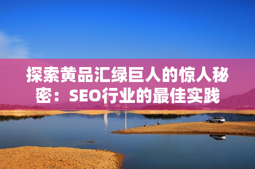 探索黄品汇绿巨人的惊人秘密：SEO行业的最佳实践