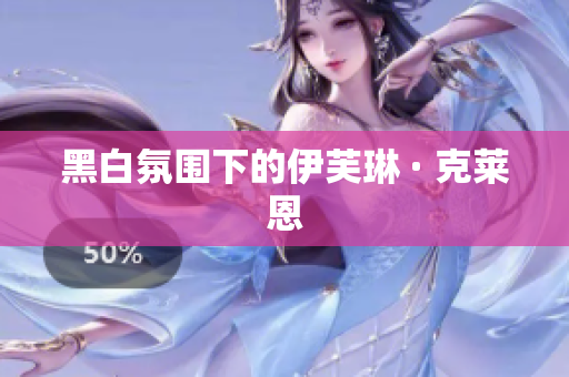 黑白氛围下的伊芙琳 · 克莱恩