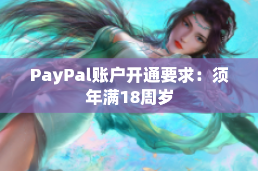 PayPal账户开通要求：须年满18周岁
