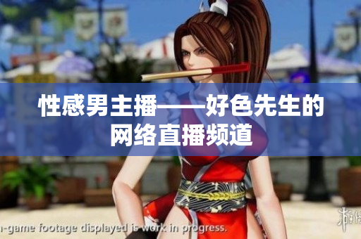 性感男主播——好色先生的网络直播频道