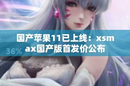 国产苹果11已上线：xsmax国产版首发价公布