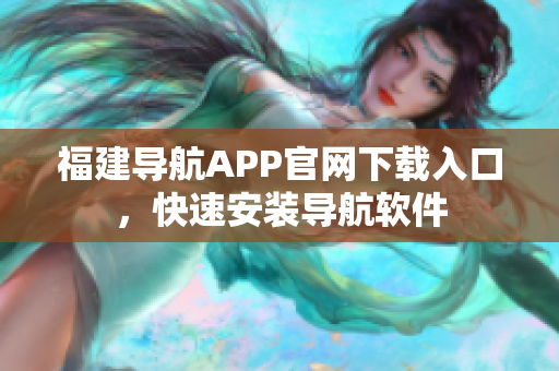 福建导航APP官网下载入口，快速安装导航软件