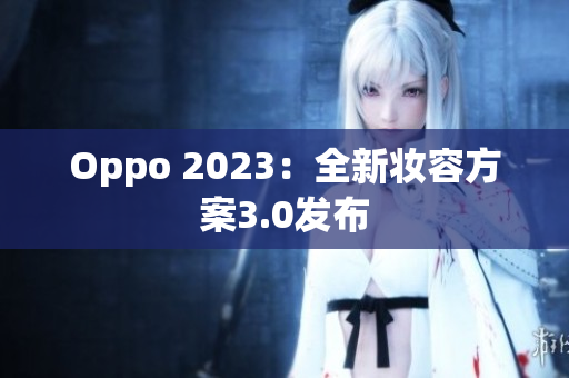 Oppo 2023：全新妆容方案3.0发布