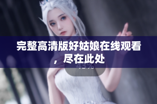 完整高清版好姑娘在线观看，尽在此处