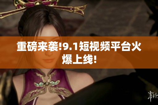 重磅来袭!9.1短视频平台火爆上线!