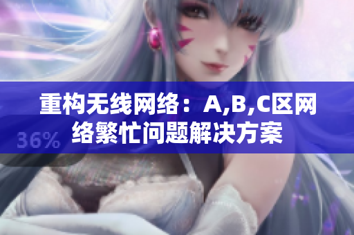 重构无线网络：A,B,C区网络繁忙问题解决方案