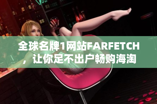 全球名牌1网站FARFETCH，让你足不出户畅购海淘