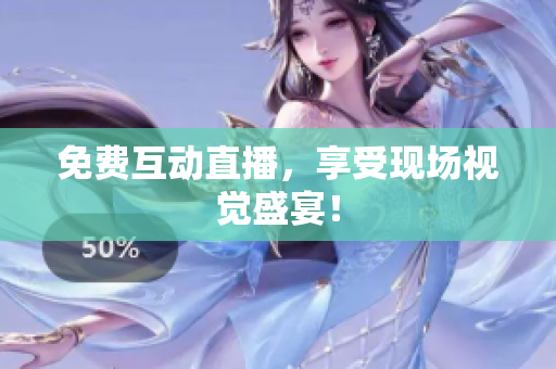免费互动直播，享受现场视觉盛宴！