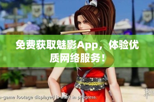 免费获取魅影App，体验优质网络服务！