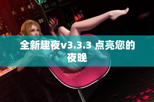 全新趣夜v3.3.3 点亮您的夜晚