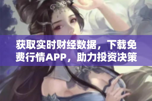 获取实时财经数据，下载免费行情APP，助力投资决策！