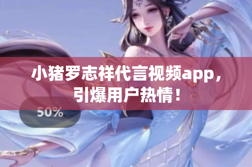 小猪罗志祥代言视频app，引爆用户热情！