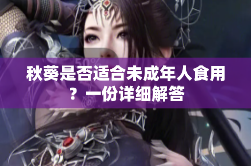 秋葵是否适合未成年人食用？一份详细解答