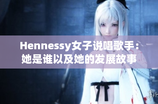 Hennessy女子说唱歌手：她是谁以及她的发展故事